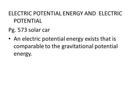 ELECTRIC POTENTIAL ENERGY AND ELECTRIC POTENTIAL Pg. 573 solar car An electric potential energy exists that is comparable to the gravitational potential.