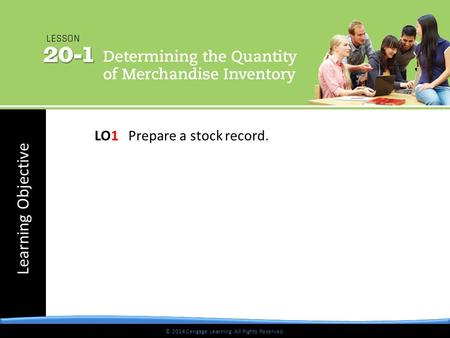 © 2014 Cengage Learning. All Rights Reserved. Learning Objective © 2014 Cengage Learning. All Rights Reserved. LO1Prepare a stock record.