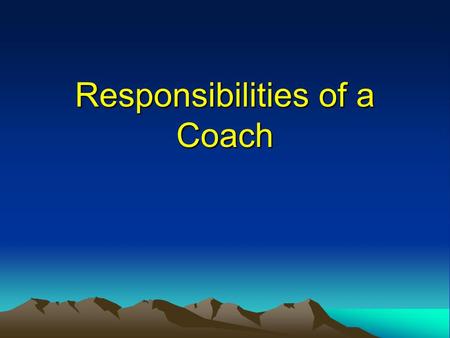 Responsibilities of a Coach. Knowing your responsibilities as a coach Responsibilities to performers, their sport, their profession and themselves. We.