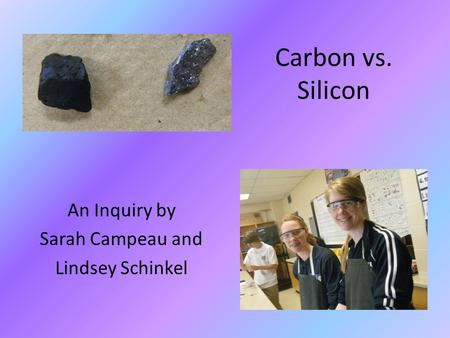 Carbon vs. Silicon An Inquiry by Sarah Campeau and Lindsey Schinkel.