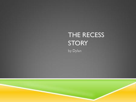 THE RECESS STORY by Dylan. R ecess. Those magical twenty minutes when you get to get away from all the work. You just get to run around free with your.