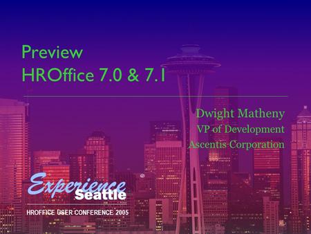 HROFFICE USER CONFERENCE 2005 Preview HROffice 7.0 & 7.1 Dwight Matheny VP of Development Ascentis Corporation.