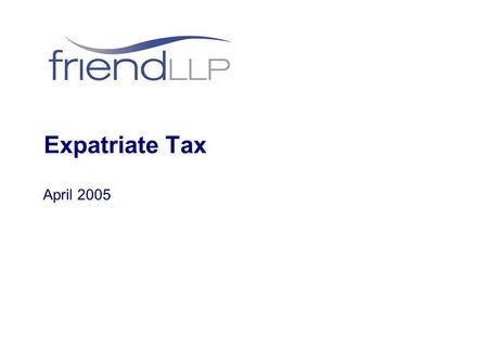 Expatriate Tax April 2005. © Friend LLP 2005 People Denise Friend – Corporate Finance Partner William Dowsett – Personal Tax Manager.