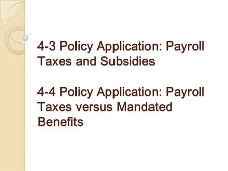 4-3 Policy Application: Payroll Taxes and Subsidies 4-4 Policy Application: Payroll Taxes versus Mandated Benefits.