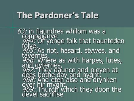 The Pardoner’s Tale 63: in flaundres whilom was a compaignye 464: Of yonge folk that haunteden folye, 465: As riot, hasard, stywes, and tavernes, 466: