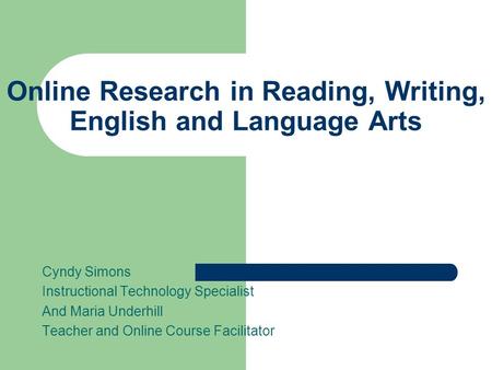 Online Research in Reading, Writing, English and Language Arts Cyndy Simons Instructional Technology Specialist And Maria Underhill Teacher and Online.