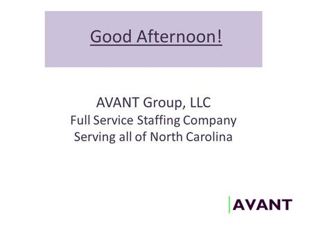 Good Afternoon! AVANT Group, LLC Full Service Staffing Company Serving all of North Carolina.