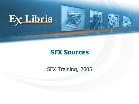 SFX Sources SFX Training, 2005. The Flow of an SFX Request Source URL GenericRequest Object SFX KB Service 1 Service 2 SFX Menu Target Parser Key:1234-5678.