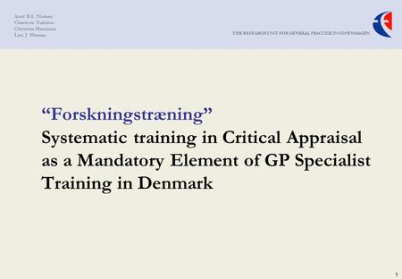 THE RESEARCH UNIT FOR GENERAL PRACTICE IN COPENHAGEN Anni B.S. Nielsen Charlotte Tulinius Christian Hermann Lars J. Hansen 1 “Forskningstræning” Systematic.