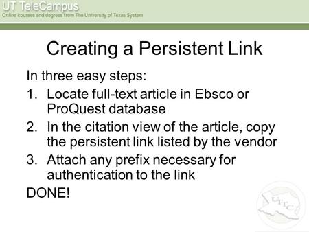 Creating a Persistent Link In three easy steps: 1.Locate full-text article in Ebsco or ProQuest database 2.In the citation view of the article, copy the.