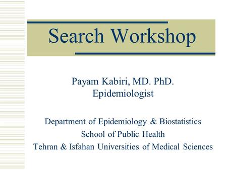 Search Workshop Payam Kabiri, MD. PhD. Epidemiologist Department of Epidemiology & Biostatistics School of Public Health Tehran & Isfahan Universities.