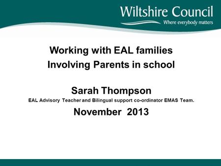 Working with EAL families Involving Parents in school Sarah Thompson EAL Advisory Teacher and Bilingual support co-ordinator EMAS Team. November 2013.