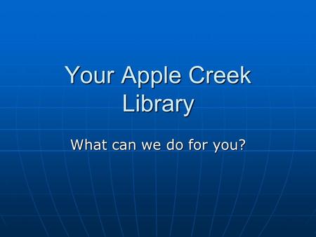 Your Apple Creek Library What can we do for you?.