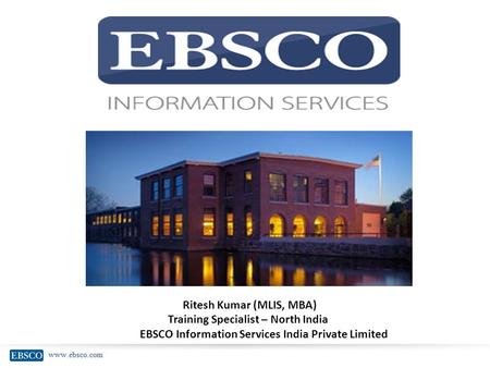 Www.ebsco.com Ritesh Kumar (MLIS, MBA) Training Specialist – North India EBSCO Information Services India Private Limited.