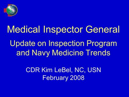 Medical Inspector General Update on Inspection Program and Navy Medicine Trends CDR Kim LeBel, NC, USN February 2008.