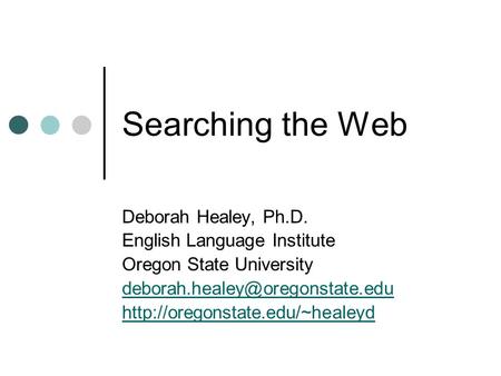 Searching the Web Deborah Healey, Ph.D. English Language Institute Oregon State University