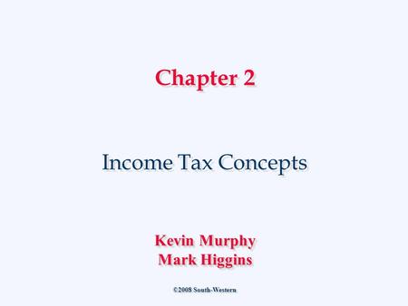 Chapter 2 Income Tax Concepts ©2008 South-Western Kevin Murphy Mark Higgins Kevin Murphy Mark Higgins.