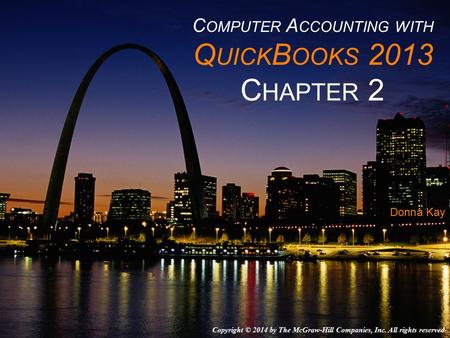 C OMPUTER A CCOUNTING WITH Q UICK B OOKS 2013 C HAPTER 2 Donna Kay Copyright © 2014 by The McGraw-Hill Companies, Inc. All rights reserved.