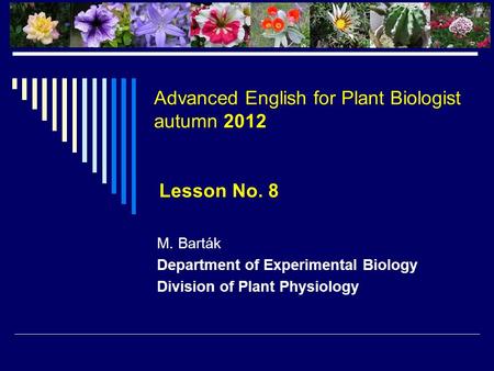 Advanced English for Plant Biologist autumn 2012 Lesson No. 8 M. Barták Department of Experimental Biology Division of Plant Physiology.