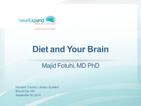 Diet and Your Brain Majid Fotuhi, MD PhD Howard County Library System Ellicott City, MD September 30, 2014.