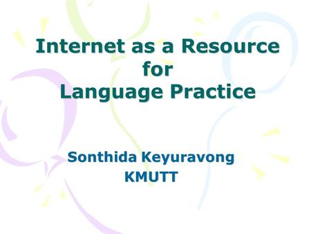 Internet as a Resource for Language Practice Sonthida Keyuravong KMUTT.