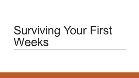 Surviving Your First Weeks. Reality Check  According to American College Testing (ACT), one in every four college students leaves before completing their.