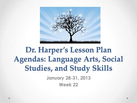 Dr. Harper’s Lesson Plan Agendas: Language Arts, Social Studies, and Study Skills January 28-31, 2013 Week 22.