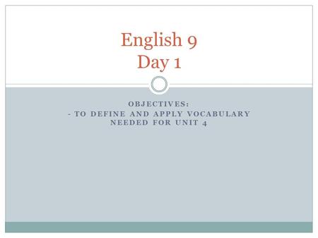 OBJECTIVES: - TO DEFINE AND APPLY VOCABULARY NEEDED FOR UNIT 4 English 9 Day 1.