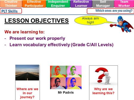 We are learning to: -Present our work properly -Learn vocabulary effectively (Grade C/All Levels) Always aim high! LESSON OBJECTIVES Effective Participator.