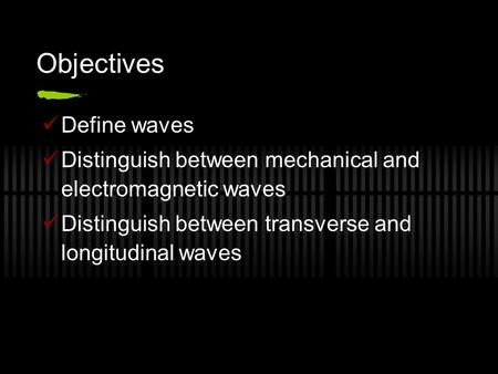 Objectives Define waves Distinguish between mechanical and electromagnetic waves Distinguish between transverse and longitudinal waves.