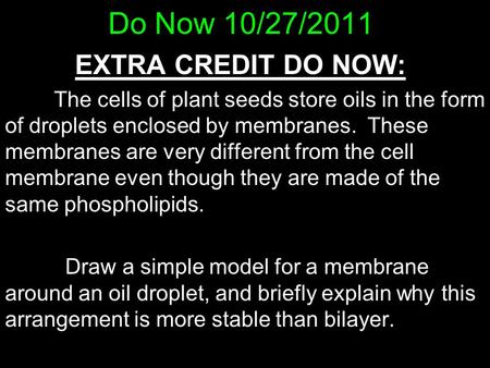 Do Now 10/27/2011 EXTRA CREDIT DO NOW: The cells of plant seeds store oils in the form of droplets enclosed by membranes. These membranes are very different.