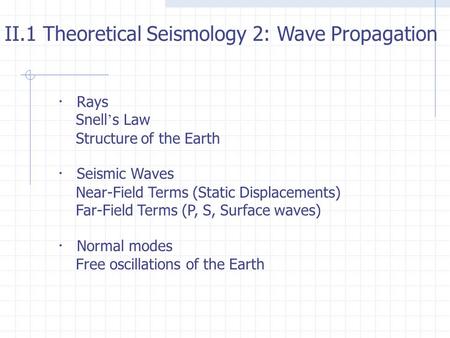 ・ Rays Snell ’ s Law Structure of the Earth ・ Seismic Waves Near-Field Terms (Static Displacements) Far-Field Terms (P, S, Surface waves) ・ Normal modes.