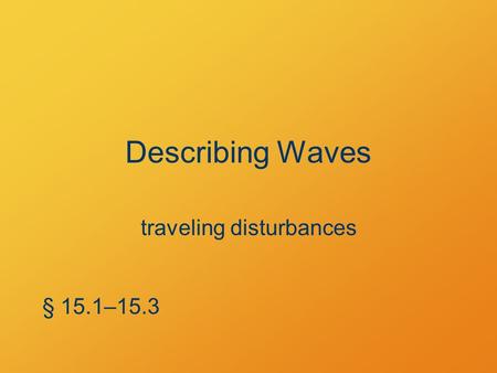 Describing Waves traveling disturbances § 15.1–15.3.