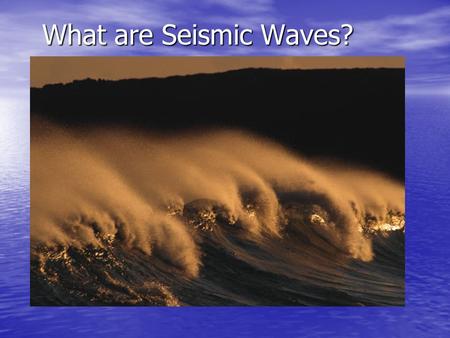 What are Seismic Waves?. Types of Waves: Seismic Waves We will be covering: Body Waves Primary or p-wave Primary or p-wave –Compression wave Secondary.