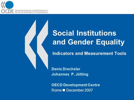 Social Institutions and Gender Equality Indicators and Measurement Tools Denis Drechsler Johannes P. Jütting OECD Development Centre Rome December 2007.