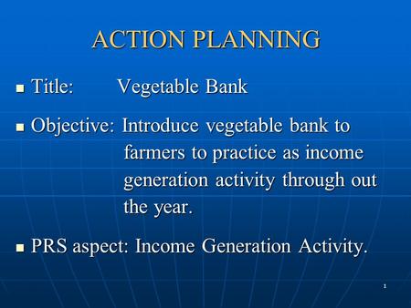 1 ACTION PLANNING Title: Vegetable Bank Title: Vegetable Bank Objective: Introduce vegetable bank to Objective: Introduce vegetable bank to farmers to.