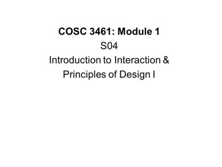 COSC 3461: Module 1 S04 Introduction to Interaction & Principles of Design I.