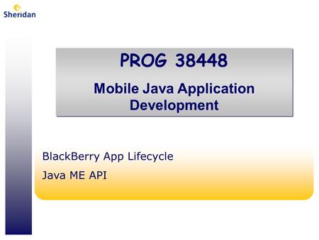 PROG 38448 Mobile Java Application Development PROG 38448 Mobile Java Application Development BlackBerry App Lifecycle Java ME API.