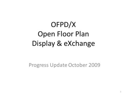 1 OFPD/X Open Floor Plan Display & eXchange Progress Update October 2009.