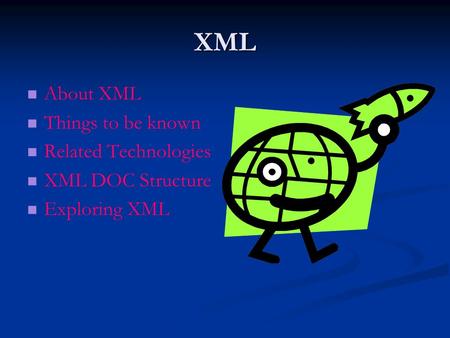 XML About XML Things to be known Related Technologies XML DOC Structure Exploring XML.