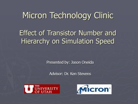 Micron Technology Clinic Effect of Transistor Number and Hierarchy on Simulation Speed Presented by: Jason Oneida Advisor: Dr. Ken Stevens.