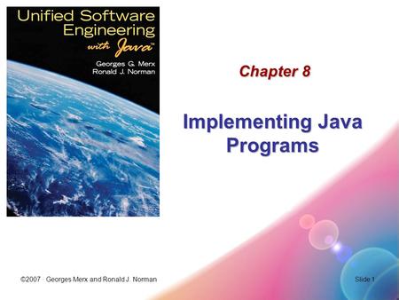 ©2007 · Georges Merx and Ronald J. NormanSlide 1 Chapter 8 Implementing Java Programs.