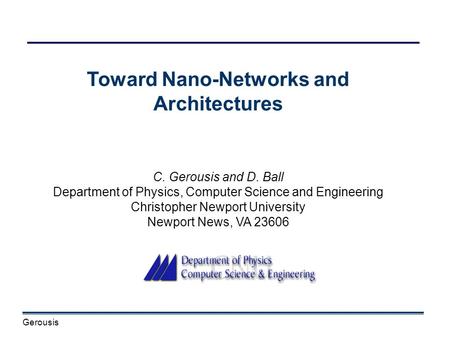 Gerousis Toward Nano-Networks and Architectures C. Gerousis and D. Ball Department of Physics, Computer Science and Engineering Christopher Newport University.