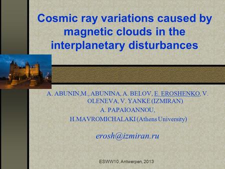 ESWW10, Antwerpen, 2013 Cosmic ray variations caused by magnetic clouds in the interplanetary disturbances A. ABUNIN,M., ABUNINA, A. BELOV, E. EROSHENKO,