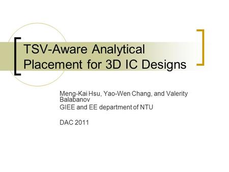 TSV-Aware Analytical Placement for 3D IC Designs Meng-Kai Hsu, Yao-Wen Chang, and Valerity Balabanov GIEE and EE department of NTU DAC 2011.