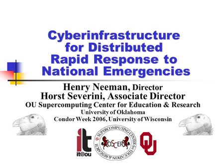 Cyberinfrastructure for Distributed Rapid Response to National Emergencies Henry Neeman, Director Horst Severini, Associate Director OU Supercomputing.