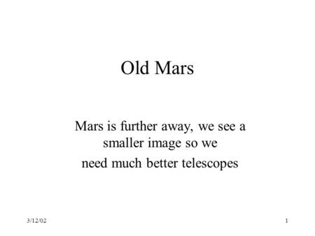 3/12/021 Old Mars Mars is further away, we see a smaller image so we need much better telescopes.