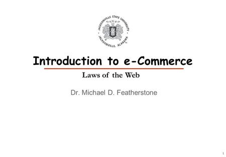 1 Dr. Michael D. Featherstone Introduction to e-Commerce Laws of the Web.