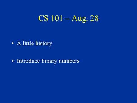 CS 101 – Aug. 28 A little history Introduce binary numbers.