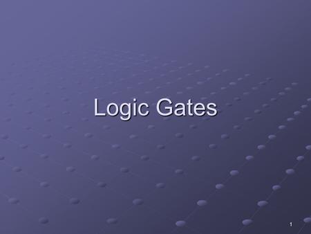 1 Logic Gates. 2 Review of Boolean algebra Just like Boolean logic Variables can only be 1 or 0 Instead of true / false Instead of true / false.